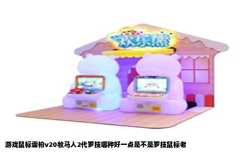 游戏鼠标雷柏v20牧马人2代罗技哪种好一点是不是罗技鼠标老