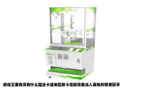 游戏王里有没有什么魔法卡或者陷阱卡是因效果送入墓地的怪兽回手