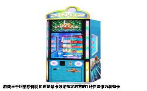 游戏王千眼纳祭神我知道是禁卡效果指定对方的1只怪兽作为装备卡