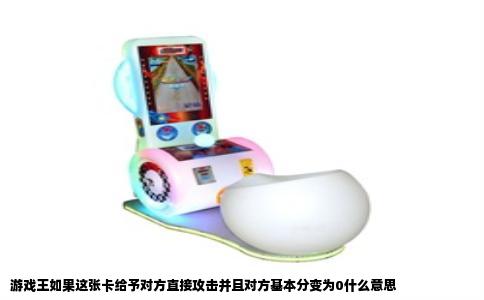 游戏王如果这张卡给予对方直接攻击并且对方基本分变为0什么意思