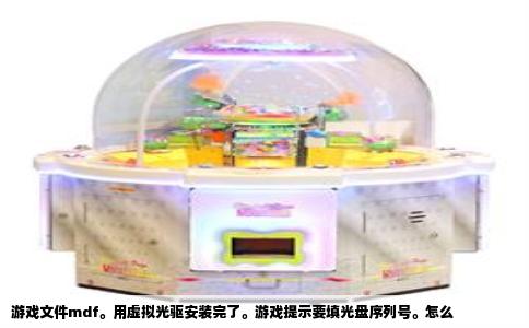 游戏文件mdf。用虚拟光驱安装完了。游戏提示要填光盘序列号。怎么