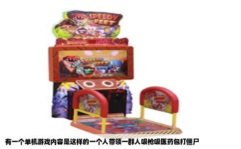 有一个单机游戏内容是这样的一个人带领一群人吸枪吸医药包打僵尸