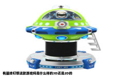 有最终幻想这款游戏吗是什么样的3D还是2D的