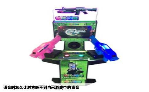 语音时怎么让对方听不到自己游戏中的声音