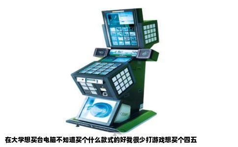 在大学想买台电脑不知道买个什么款式的好我很少打游戏想买个四五