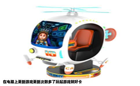 在电脑上更新游戏更新次数多了玩起游戏就好卡