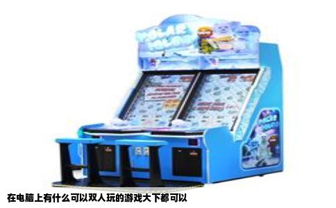 在电脑上有什么可以双人玩的游戏大下都可以