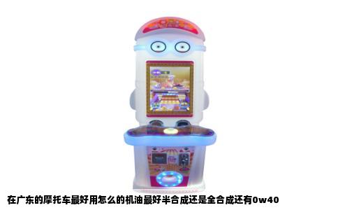 在广东的摩托车最好用怎么的机油最好半合成还是全合成还有0w40