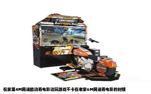 在家里4M网速能边看电影边玩游戏不卡在老家6M网速看电影的时候