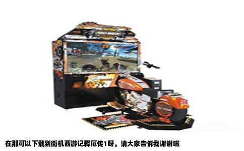 在那可以下载到街机西游记释厄传1呀。请大家告诉我谢谢啦