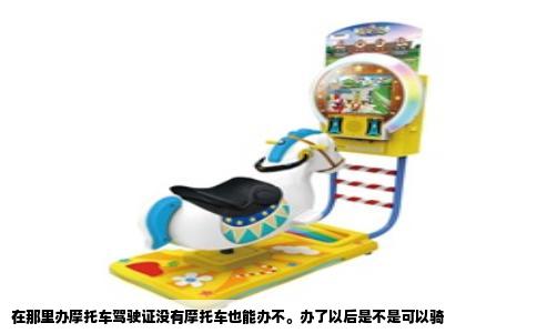 在那里办摩托车驾驶证没有摩托车也能办不。办了以后是不是可以骑