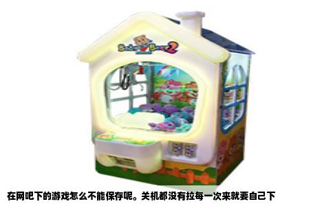 在网吧下的游戏怎么不能保存呢。关机都没有拉每一次来就要自己下