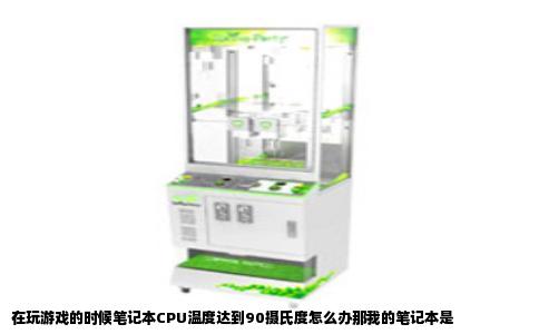 在玩游戏的时候笔记本CPU温度达到90摄氏度怎么办那我的笔记本是