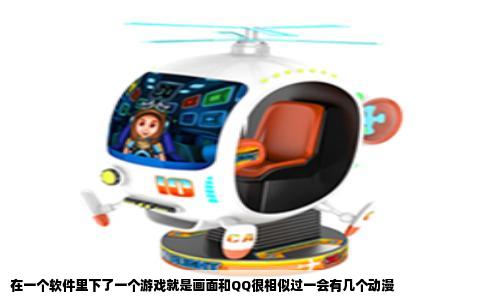 在一个软件里下了一个游戏就是画面和QQ很相似过一会有几个动漫