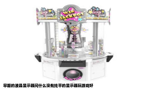 早期的液晶显示器问什么没有纯平的显示器玩游戏好