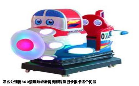 怎么处理用360清理垃圾后网页游戏就很卡很卡这个问题