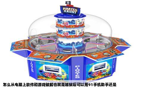 怎么从电脑上软件和游戏破解也就是越狱后可以用91手机助手还是