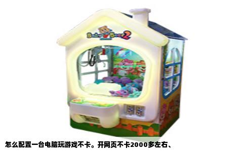 怎么配置一台电脑玩游戏不卡。开网页不卡2000多左右、