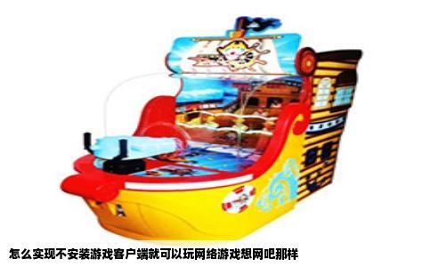 怎么实现不安装游戏客户端就可以玩网络游戏想网吧那样