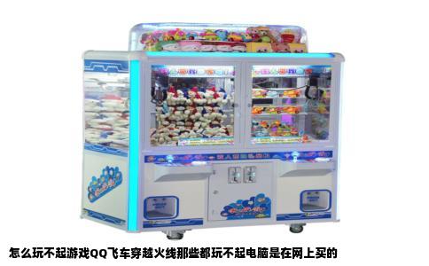 怎么玩不起游戏QQ飞车穿越火线那些都玩不起电脑是在网上买的