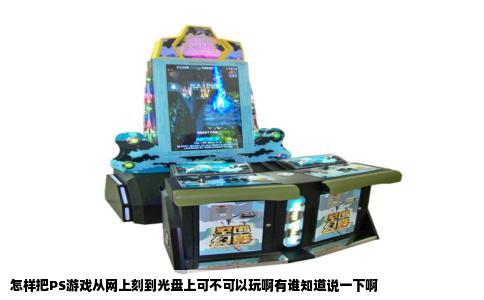 怎样把PS游戏从网上刻到光盘上可不可以玩啊有谁知道说一下啊