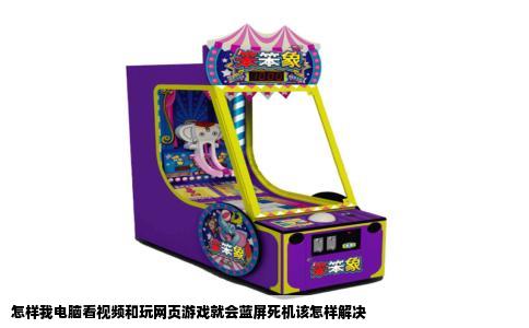 怎样我电脑看视频和玩网页游戏就会蓝屏死机该怎样解决