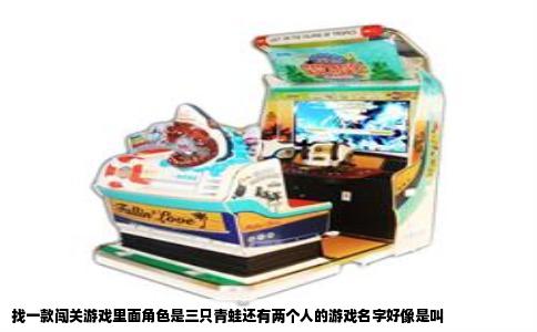 找一款闯关游戏里面角色是三只青蛙还有两个人的游戏名字好像是叫