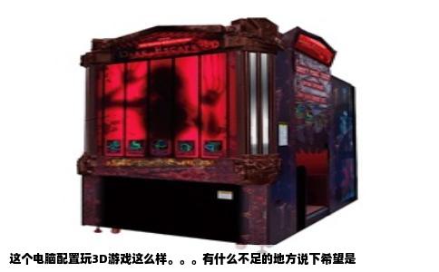 这个电脑配置玩3D游戏这么样。。。有什么不足的地方说下希望是
