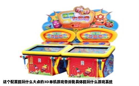 这个配置能玩什么大点的3D单机游戏告诉我具体能玩什么游戏系统