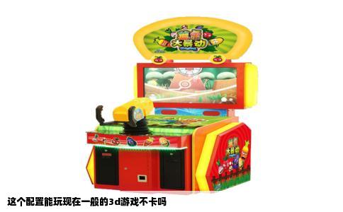 这个配置能玩现在一般的3d游戏不卡吗