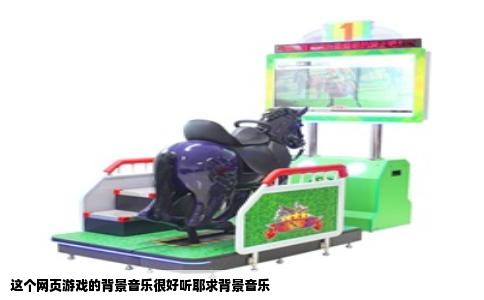 这个网页游戏的背景音乐很好听耶求背景音乐