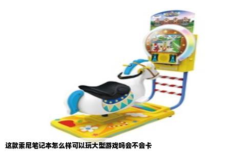 这款索尼笔记本怎么样可以玩大型游戏吗会不会卡
