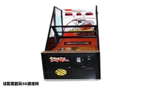 这配置能玩3D游戏吗