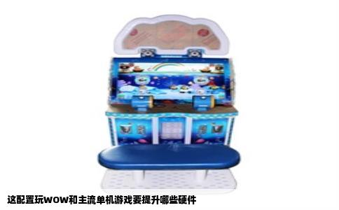 这配置玩WOW和主流单机游戏要提升哪些硬件