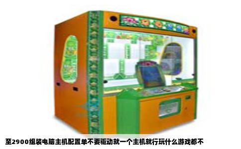 至2900组装电脑主机配置单不要驱动就一个主机就行玩什么游戏都不