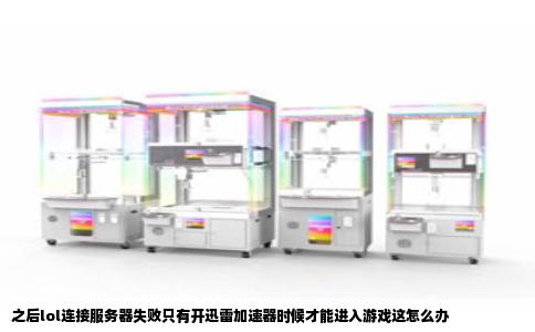 之后lol连接服务器失败只有开迅雷加速器时候才能进入游戏这怎么办
