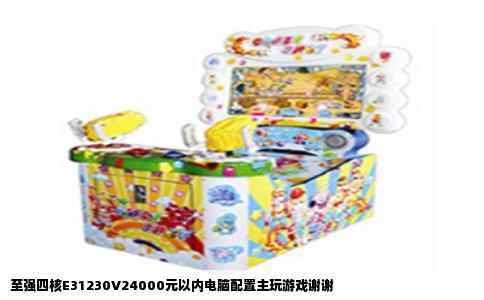 至强四核E31230V24000元以内电脑配置主玩游戏谢谢