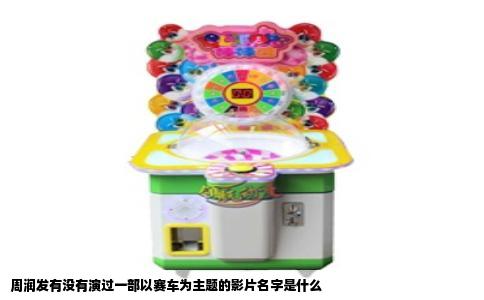 周润发有没有演过一部以赛车为主题的影片名字是什么