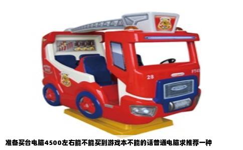 准备买台电脑4500左右能不能买到游戏本不能的话普通电脑求推荐一种