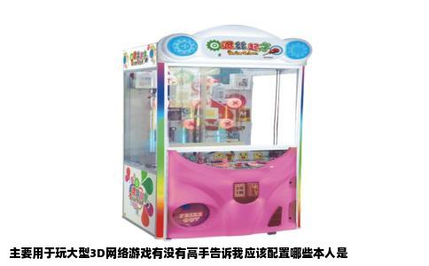 主要用于玩大型3D网络游戏有没有高手告诉我应该配置哪些本人是