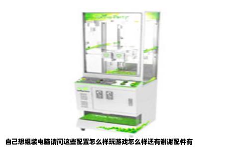 自己想组装电脑请问这些配置怎么样玩游戏怎么样还有谢谢配件有