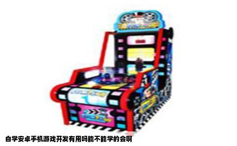 自学安卓手机游戏开发有用吗能不能学的会啊