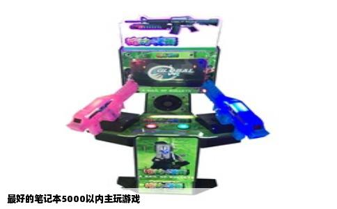 最好的笔记本5000以内主玩游戏