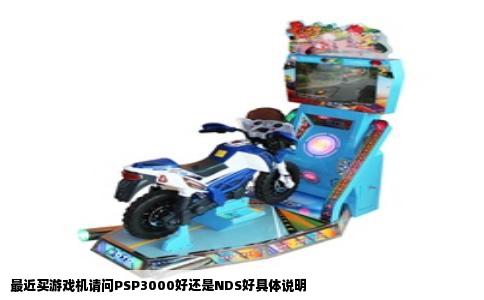最近买游戏机请问PSP3000好还是NDS好具体说明