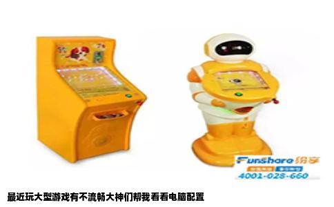 最近玩大型游戏有不流畅大神们帮我看看电脑配置