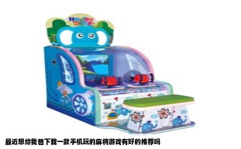 最近想给我爸下载一款手机玩的麻将游戏有好的推荐吗