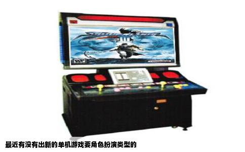 最近有没有出新的单机游戏要角色扮演类型的