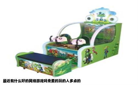 最近有什么好的网络游戏吗免费的玩的人多点的
