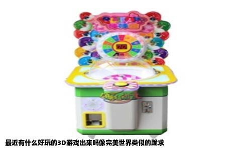 最近有什么好玩的3D游戏出来吗像完美世界类似的跪求