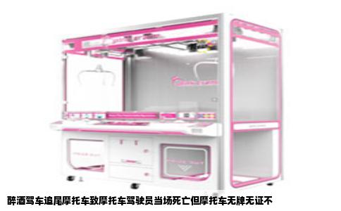 醉酒驾车追尾摩托车致摩托车驾驶员当场死亡但摩托车无牌无证不